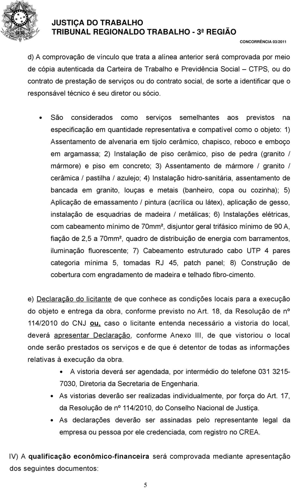 São considerados como serviços semelhantes aos previstos na especificação em quantidade representativa e compatível como o objeto: 1) Assentamento de alvenaria em tijolo cerâmico, chapisco, reboco e