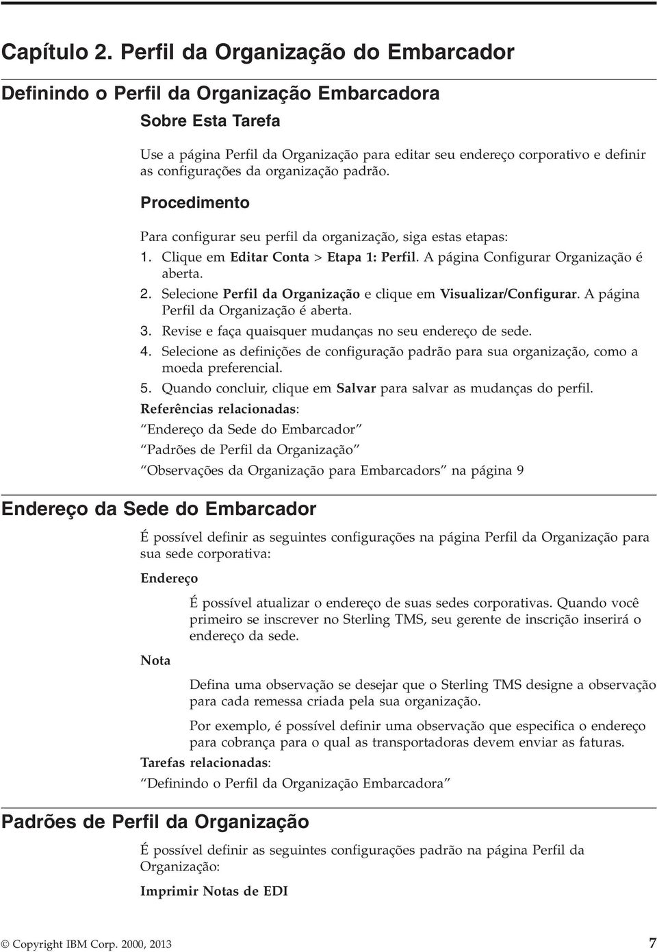 da organização padrão. Procedimento Para configurar seu perfil da organização, siga estas etapas: 1. Clique em Editar Conta > Etapa 1: Perfil. A página Configurar Organização é aberta. 2.