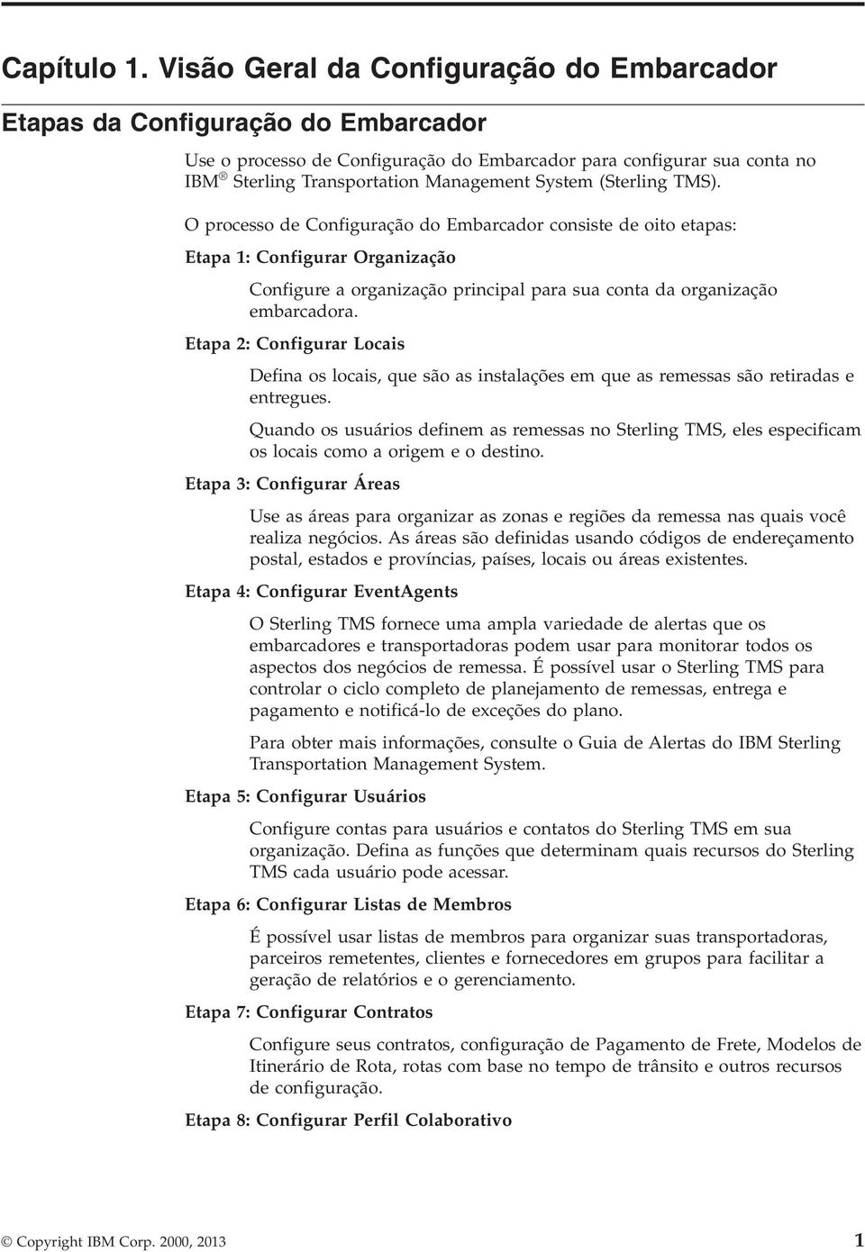 (Sterling TMS). O processo de Configuração do Embarcador consiste de oito etapas: Etapa 1: Configurar Organização Configure a organização principal para sua conta da organização embarcadora.