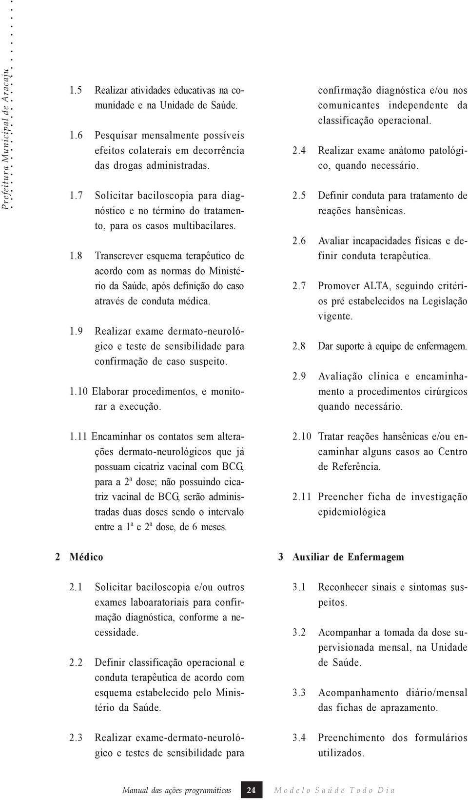 8 Transcrever esquema terapêutico de acordo com as normas do Ministério da Saúde, após definição do caso através de conduta médica. 1.