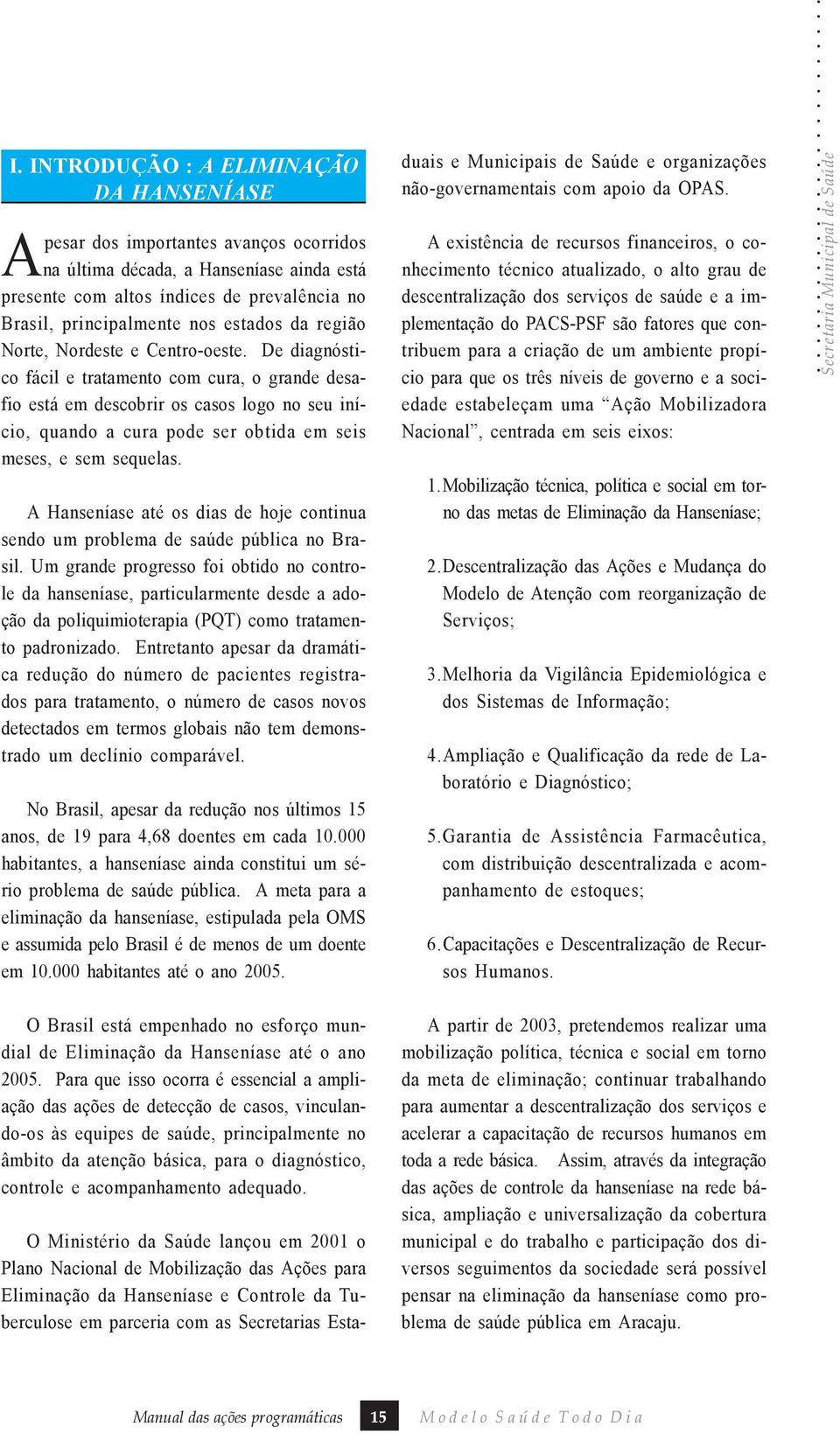 De diagnóstico fácil e tratamento com cura, o grande desafio está em descobrir os casos logo no seu início, quando a cura pode ser obtida em seis meses, e sem sequelas.