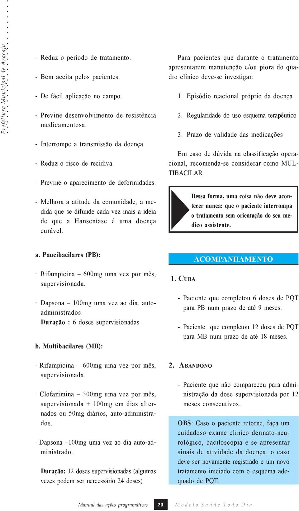 - Melhora a atitude da comunidade, a medida que se difunde cada vez mais a idéia de que a Hanseníase é uma doença curável.