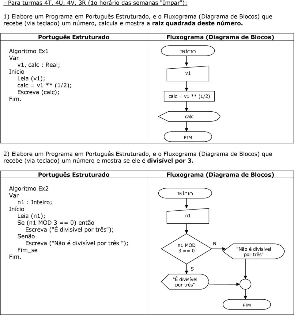 Algoritmo Ex1 v1, : Real; Leia (v1); = v1 ** (1/2); Escreva (); v1 = v1 ** (1/2) 2) Elabore um Programa em, e o que recebe (via teclado) um