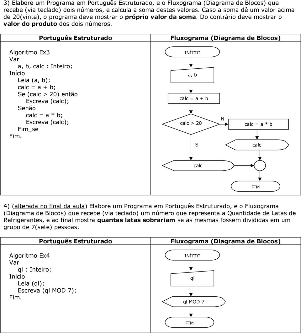 Algoritmo Ex3 a, b, : Inteiro; Leia (a, b); = a + b; e ( > 20) então Escreva (); enão = a * b; Escreva (); a, b = a + b > 20 = a * b 4) (alterada no final da aula) Elabore um Programa