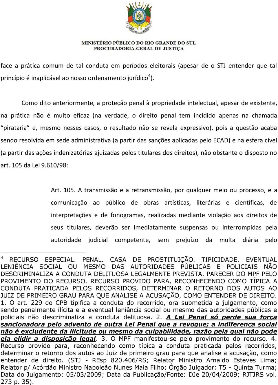 nesses casos, o resultado não se revela expressivo), pois a questão acaba sendo resolvida em sede administrativa (a partir das sanções aplicadas pelo ECAD) e na esfera cível (a partir das ações