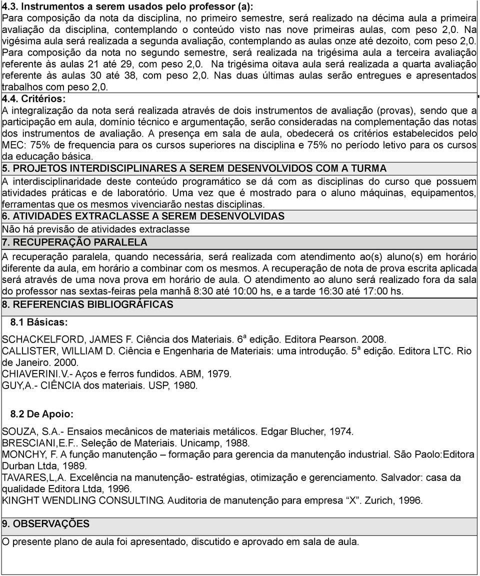 Para composição da nota no segundo semestre, será realizada na trigésima aula a terceira avaliação referente às aulas 2 até 29, com peso 2,0.