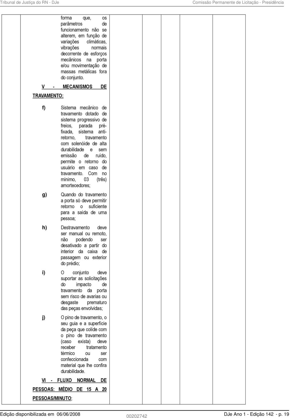 V - MECANISMOS DE TRAVAMENTO: f) Sistema mecânico de travamento dotado de sistema progressivo de freios, parada préfixada, sistema antiretorno, travamento com solenóide de alta durabilidade e sem