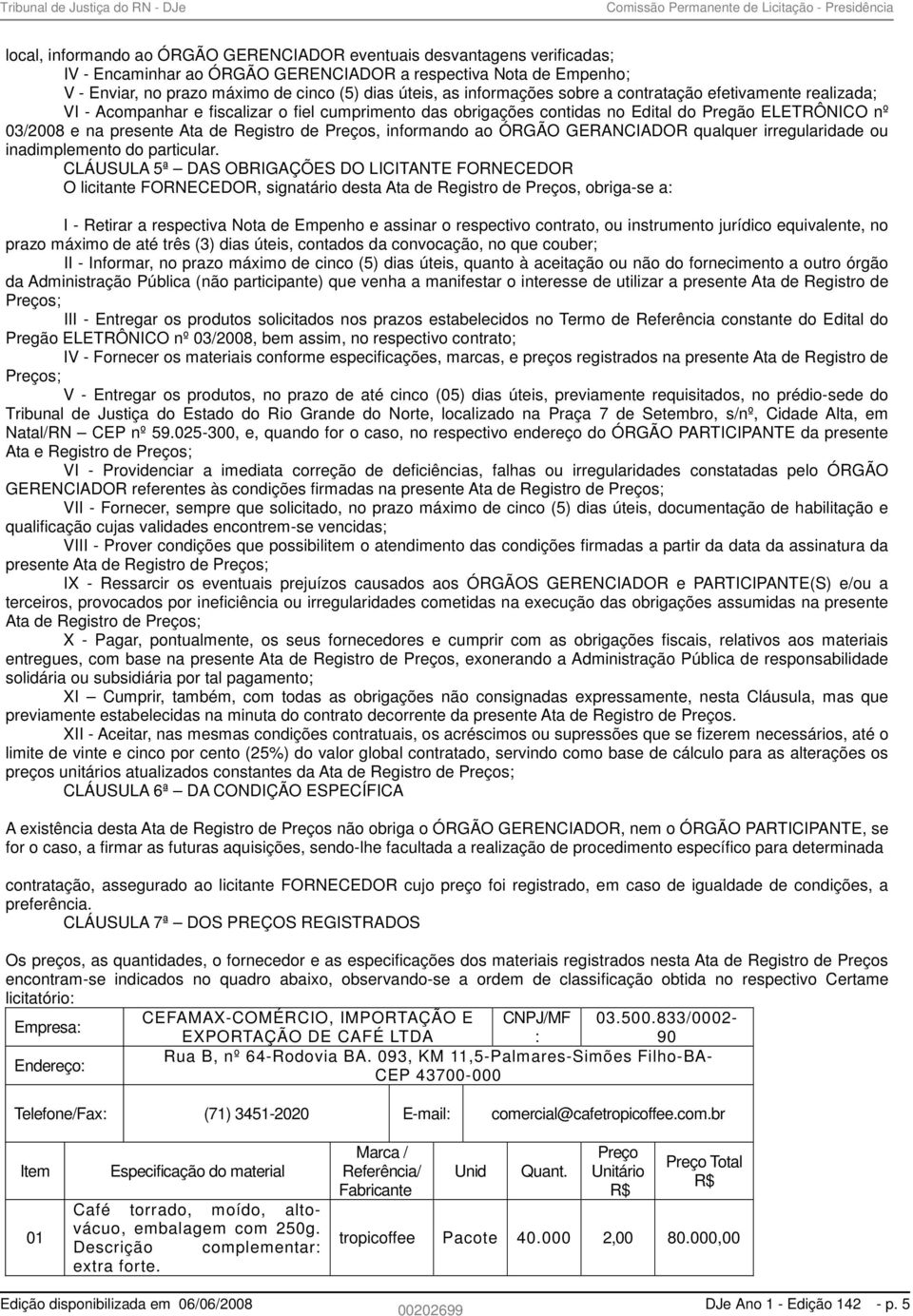 ELETRÔNICO nº 03/2008 e na presente Ata de Registro de Preços, informando ao ÓRGÃO GERANCIADOR qualquer irregularidade ou inadimplemento do particular.