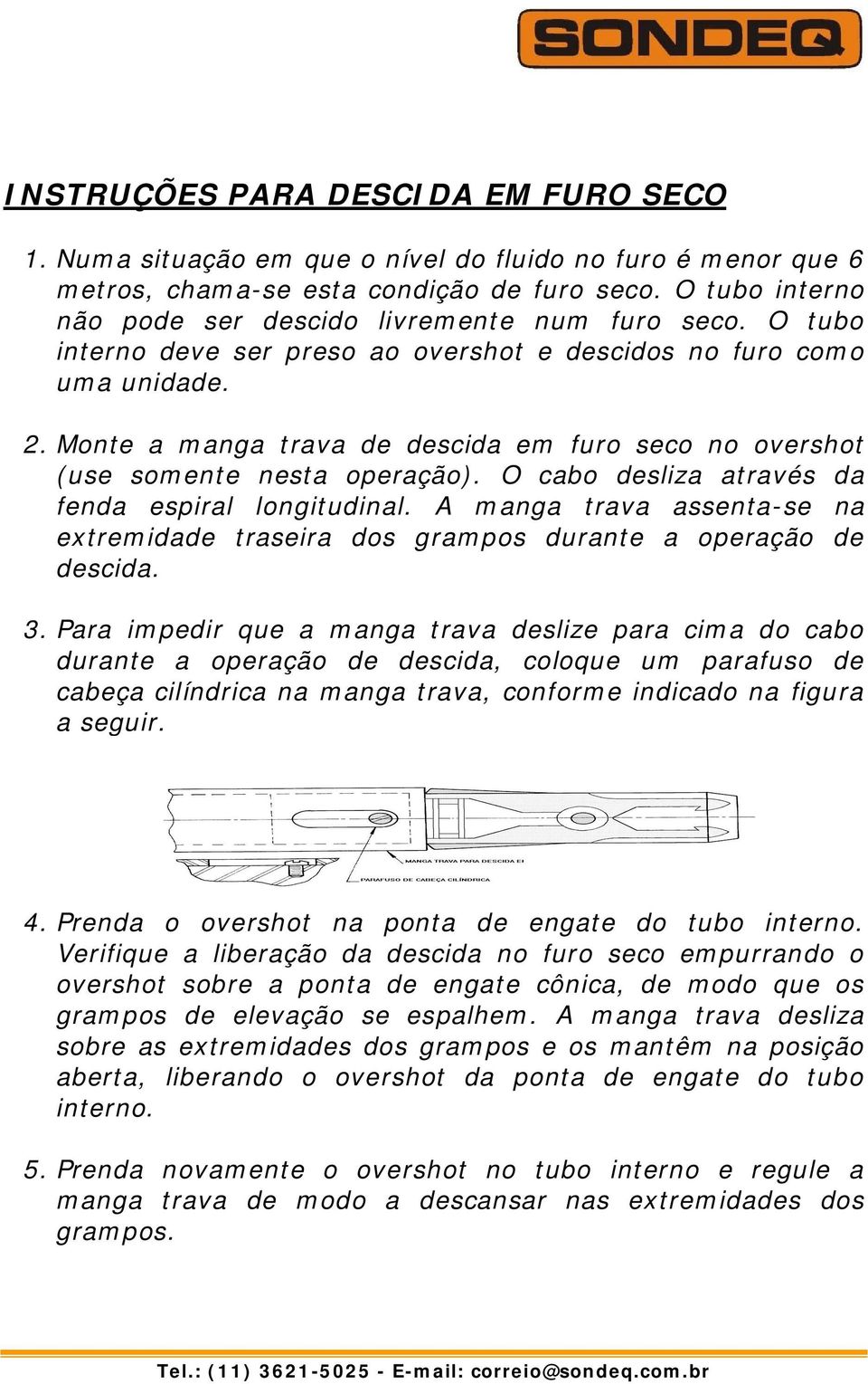 Monte a manga trava de descida em furo seco no overshot (use somente nesta operação). O cabo desliza através da fenda espiral longitudinal.