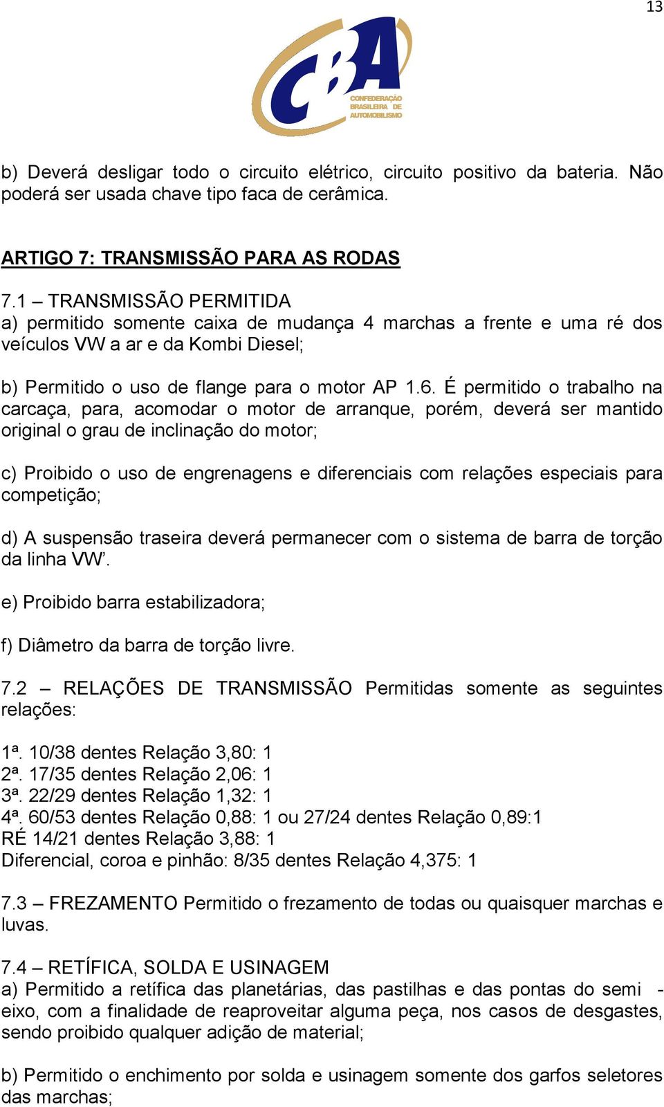 É permitido o trabalho na carcaça, para, acomodar o motor de arranque, porém, deverá ser mantido original o grau de inclinação do motor; c) Proibido o uso de engrenagens e diferenciais com relações