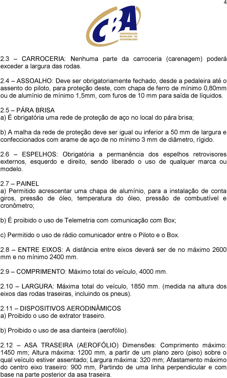 5 PÁRA BRISA a) É obrigatória uma rede de proteção de aço no local do pára brisa; b) A malha da rede de proteção deve ser igual ou inferior a 50 mm de largura e confeccionados com arame de aço de no