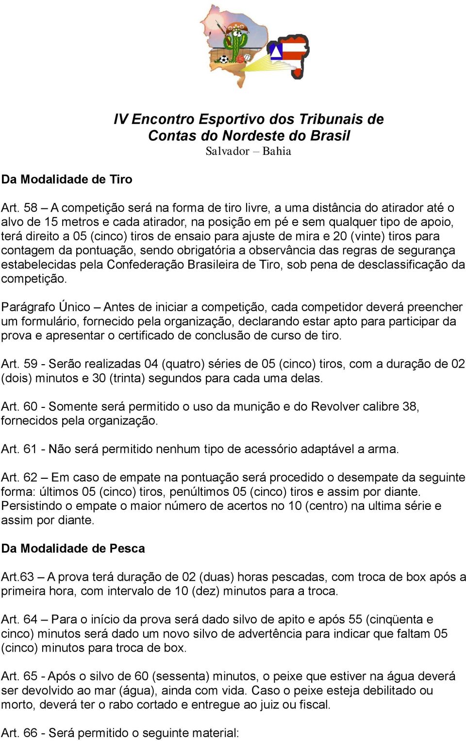 ensaio para ajuste de mira e 20 (vinte) tiros para contagem da pontuação, sendo obrigatória a observância das regras de segurança estabelecidas pela Confederação Brasileira de Tiro, sob pena de