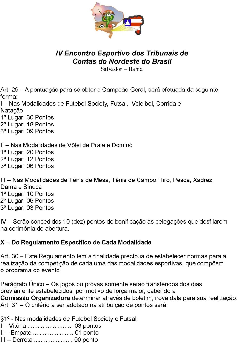 Xadrez, Dama e Sinuca 1º Lugar: 10 Pontos 2º Lugar: 06 Pontos 3º Lugar: 03 Pontos IV Serão concedidos 10 (dez) pontos de bonificação às delegações que desfilarem na cerimônia de abertura.