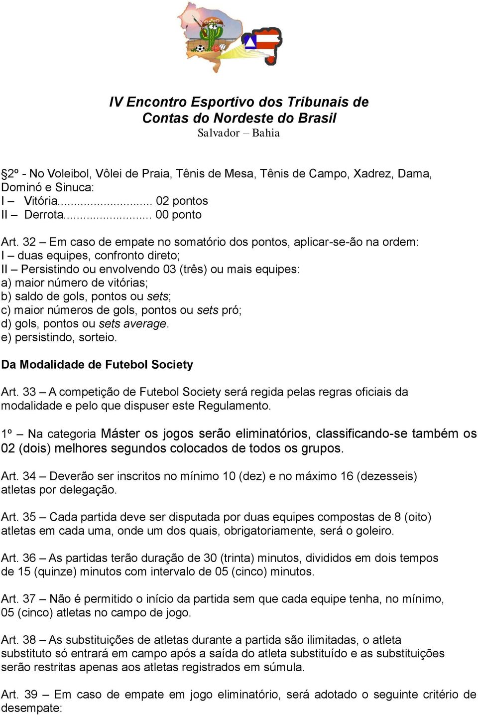 de gols, pontos ou sets; c) maior números de gols, pontos ou sets pró; d) gols, pontos ou sets average. e) persistindo, sorteio. Da Modalidade de Futebol Society Art.