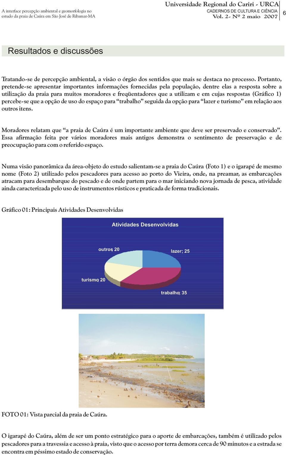 respostas (Gráfico 1) percebe-se que a opção de uso do espaço para trabalho seguida da opção para lazer e turismo em relação aos outros itens.