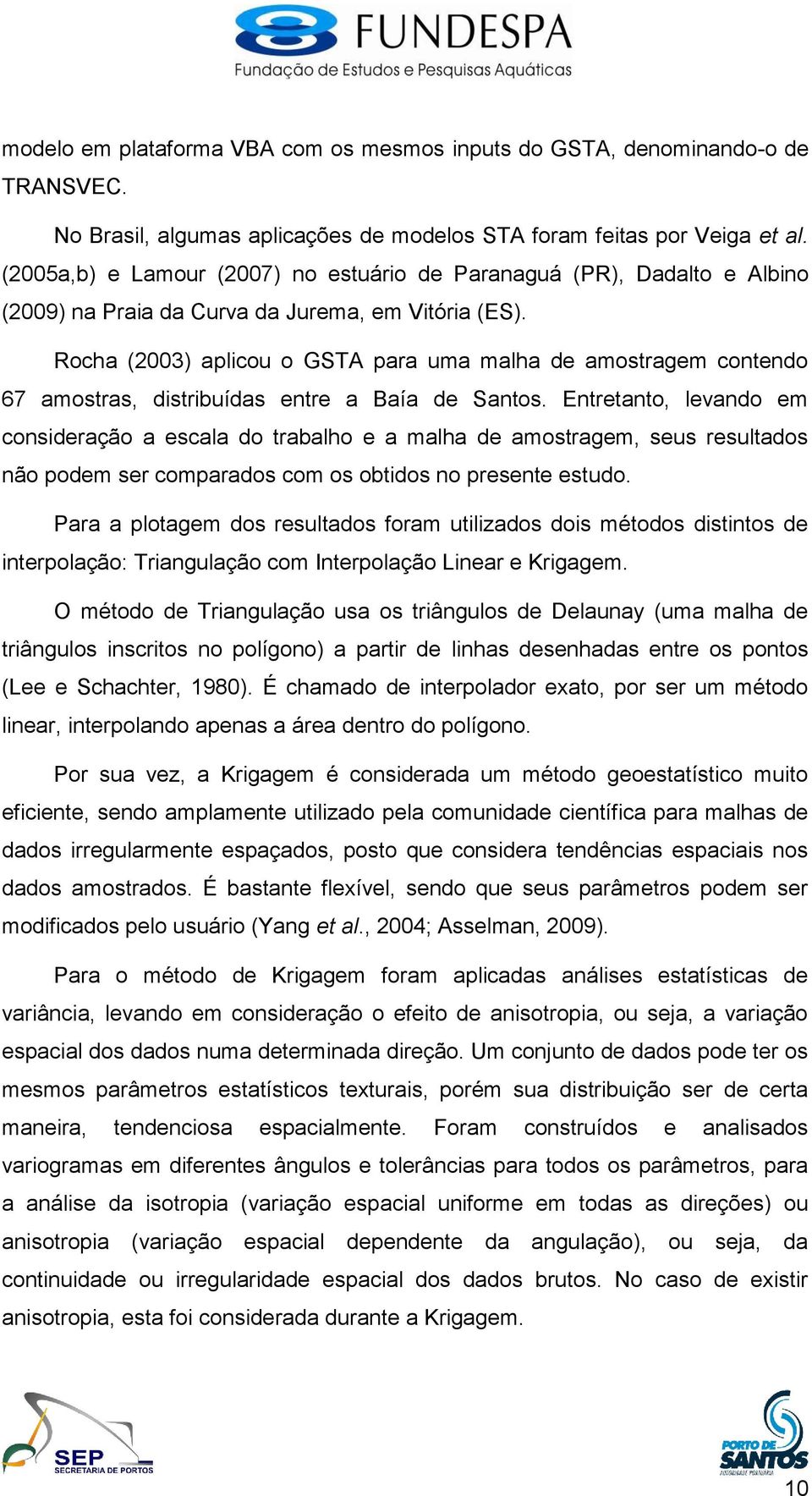 Rocha (2003) aplicou o GSTA para uma malha de amostragem contendo 67 amostras, distribuídas entre a Baía de Santos.