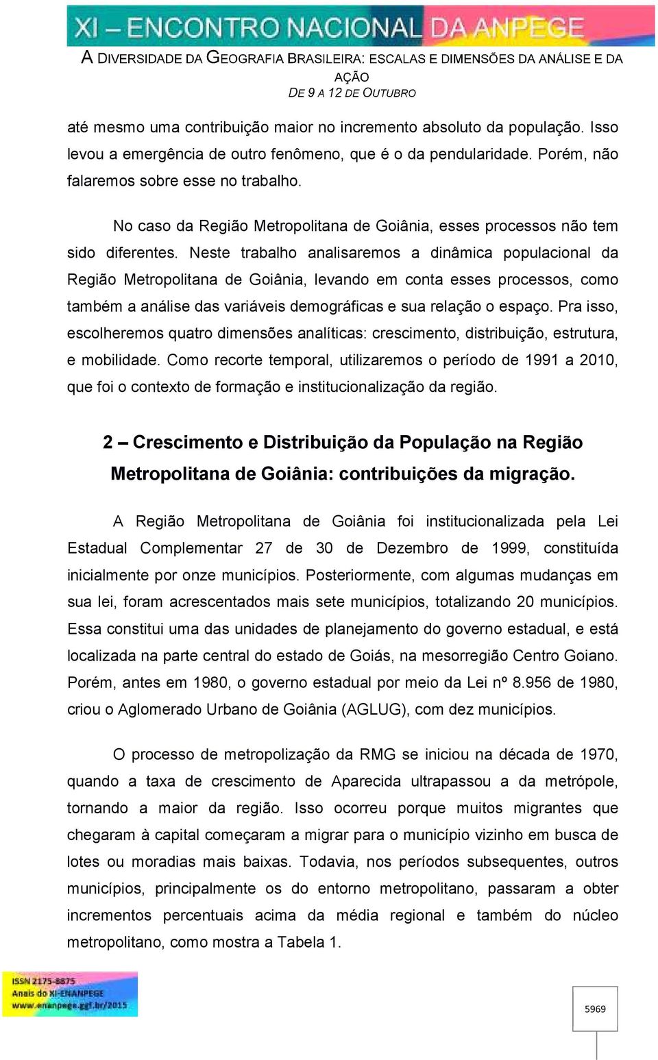 Neste trabalho analisaremos a dinâmica populacional da Região Metropolitana de Goiânia, levando em conta esses processos, como também a análise das variáveis demográficas e sua relação o espaço.