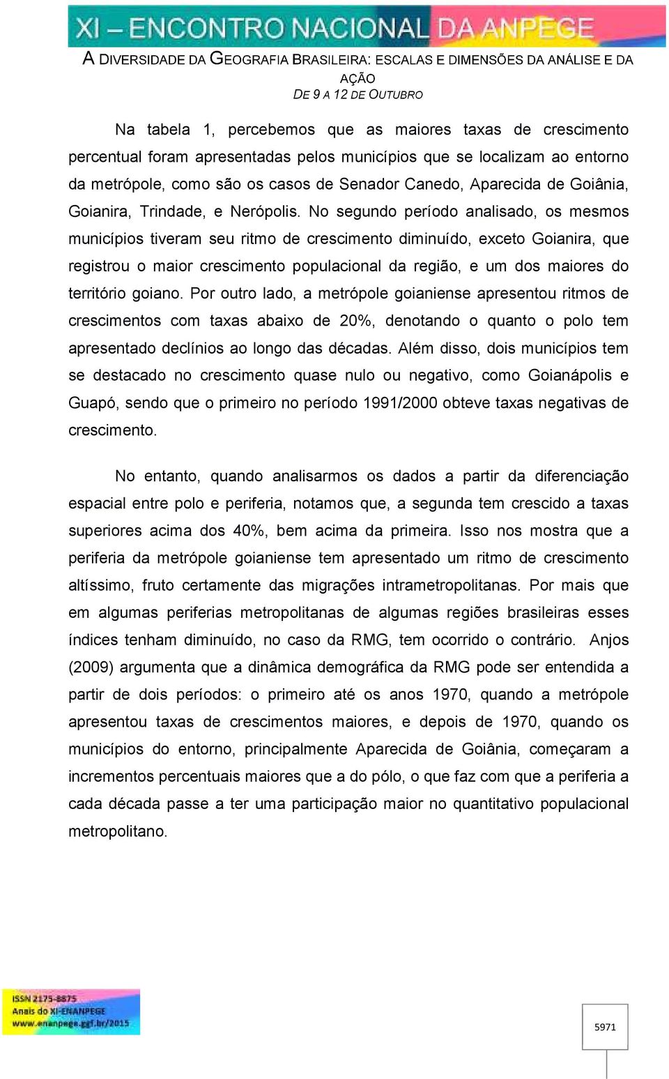 No segundo período analisado, os mesmos municípios tiveram seu ritmo de crescimento diminuído, exceto Goianira, que registrou o maior crescimento populacional da região, e um dos maiores do