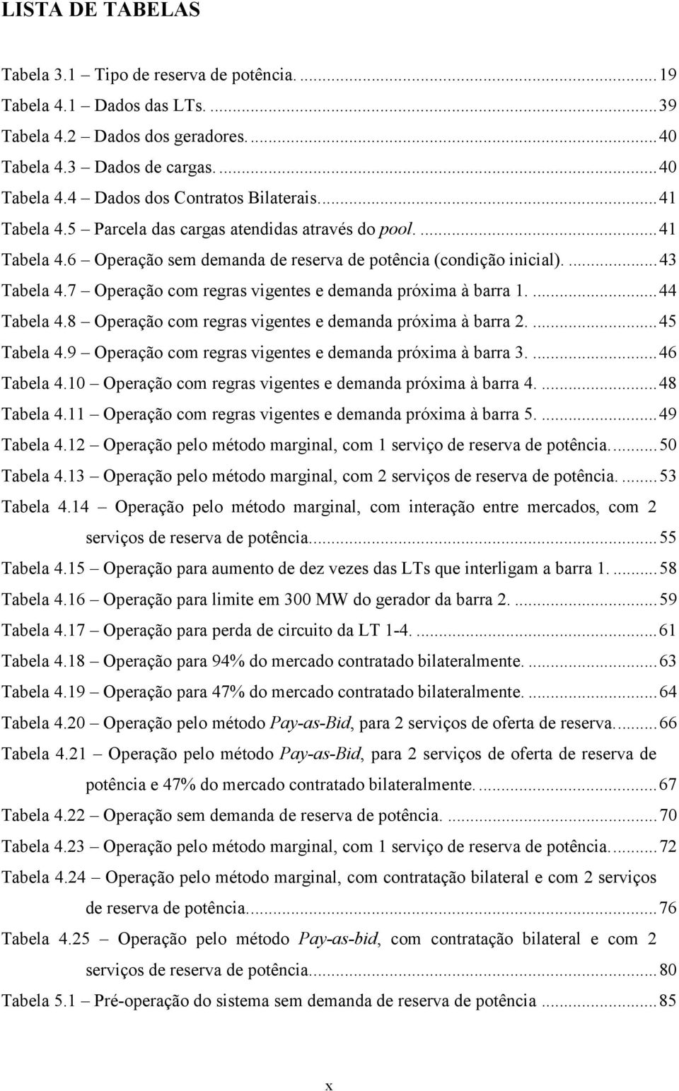 7 Operação com regras vigentes e demanda próxima à barra 1....44 Tabela 4.8 Operação com regras vigentes e demanda próxima à barra 2....45 Tabela 4.