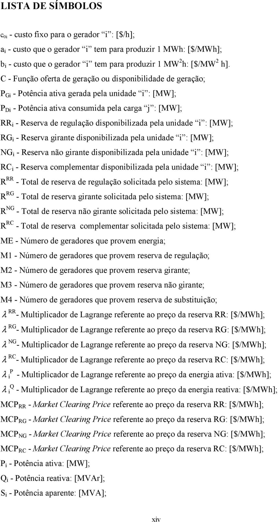 disponibilizada pela unidade i : [MW]; RG i - Reserva girante disponibilizada pela unidade i : [MW]; NG i - Reserva não girante disponibilizada pela unidade i : [MW]; RC i - Reserva complementar