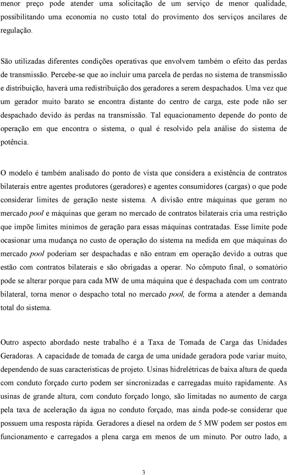 Percebe-se que ao incluir uma parcela de perdas no sistema de transmissão e distribuição, haverá uma redistribuição dos geradores a serem despachados.