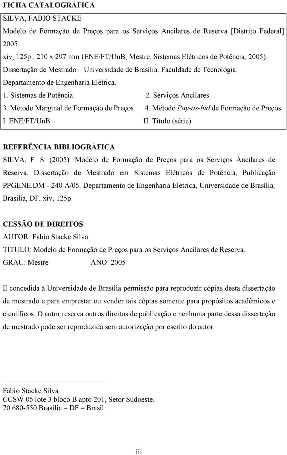 Sistemas de Potência 2. Serviços Ancilares 3. Método Marginal de Formação de Preços 4. Método Pay-as-bid de Formação de Preços I. ENE/FT/UnB II. Título (série) REFERÊNCIA BIBLIOGRÁFICA SILVA, F. S. (2005).