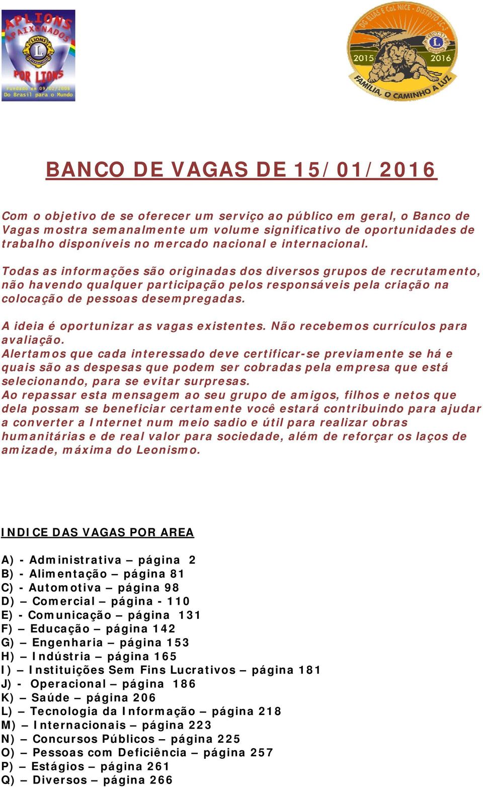 Todas as informações são originadas dos diversos grupos de recrutamento, não havendo qualquer participação pelos responsáveis pela criação na colocação de pessoas desempregadas.