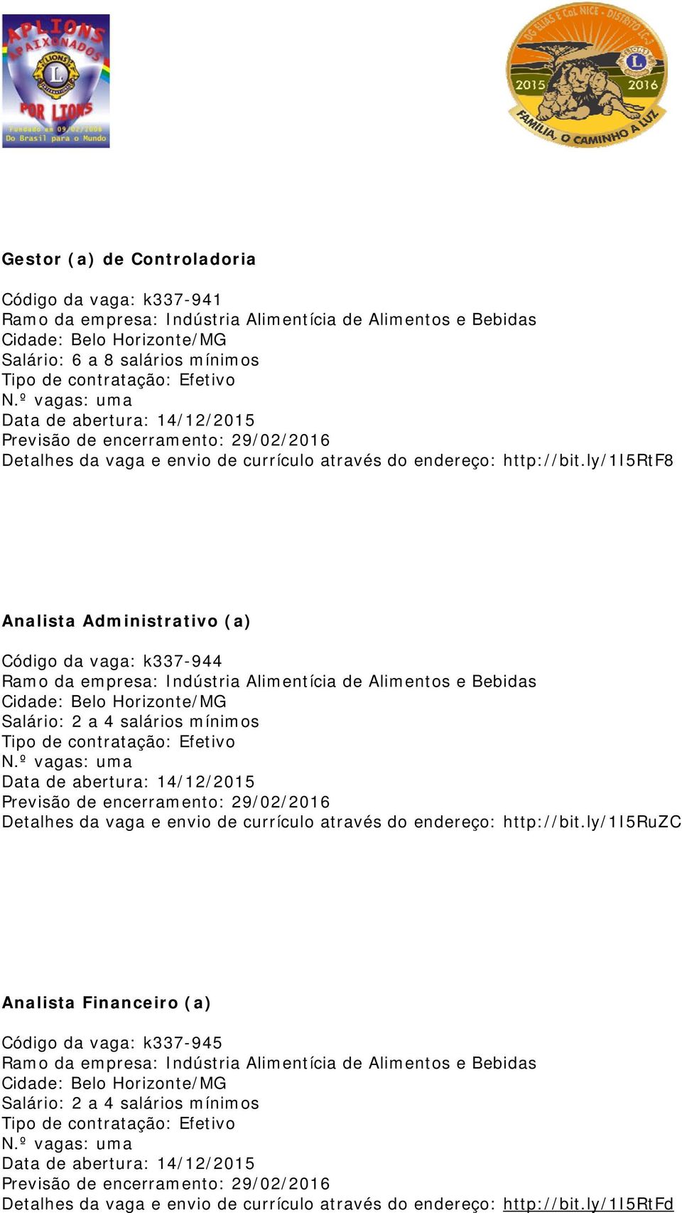 ly/1i5rtf8 Analista Administrativo (a) Código da vaga: k337-944 Ramo da empresa: Indústria Alimentícia de Alimentos e Bebidas Cidade: Belo Horizonte/MG Salário: 2 a 4 salários mínimos Tipo de