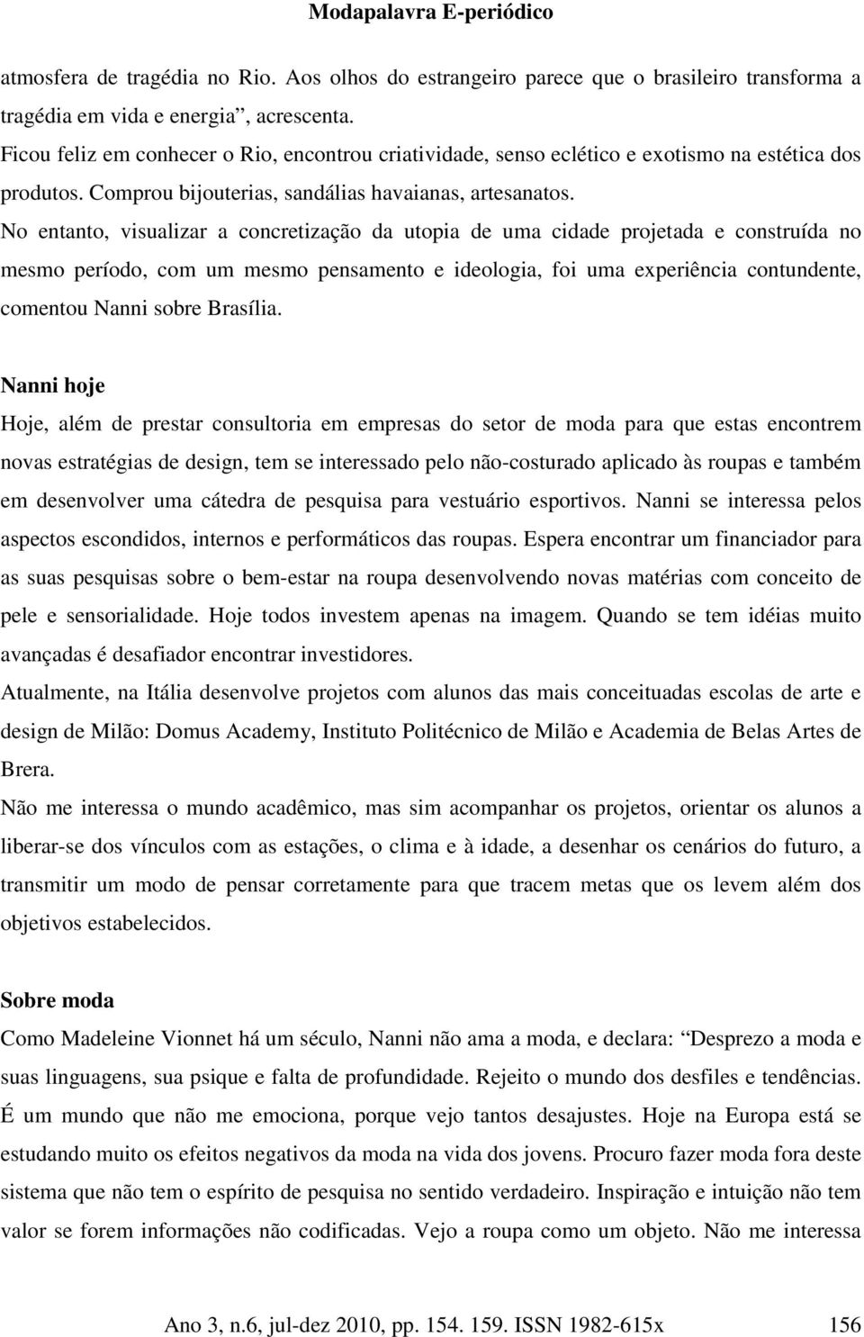 No entanto, visualizar a concretização da utopia de uma cidade projetada e construída no mesmo período, com um mesmo pensamento e ideologia, foi uma experiência contundente, comentou Nanni sobre