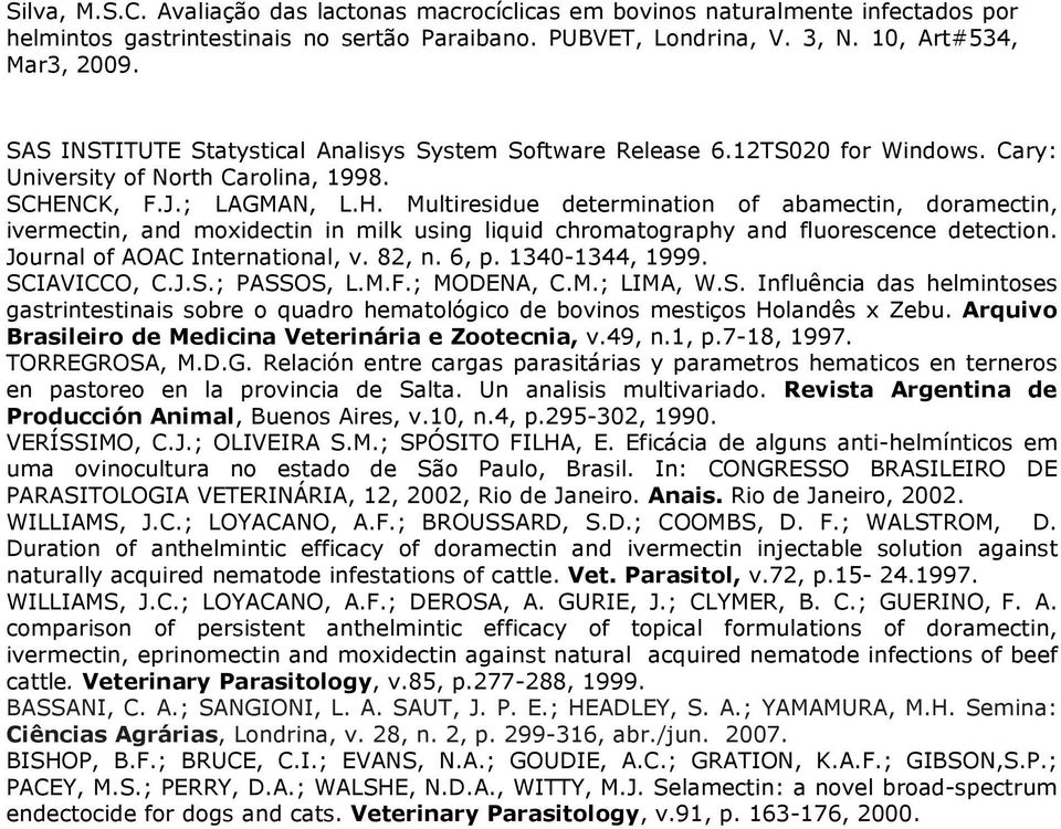 Journal of AOAC International, v. 82, n. 6, p. 1340-1344, 1999. SCIAVICCO, C.J.S.; PASSOS, L.M.F.; MODENA, C.M.; LIMA, W.S. Influência das helmintoses gastrintestinais sobre o quadro hematológico de bovinos mestiços Holandês x Zebu.