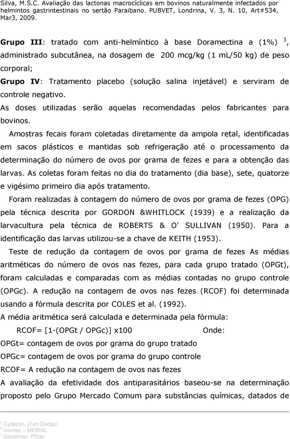 Amostras fecais foram coletadas diretamente da ampola retal, identificadas em sacos plásticos e mantidas sob refrigeração até o processamento da determinação do número de ovos por grama de fezes e