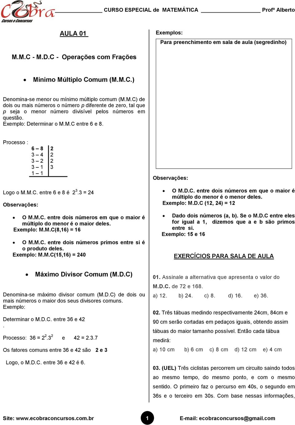 Exemplo: M.M.C(8,6) = 6 O M.M.C. entre dois números primos entre si é o produto deles. Exemplo: M.M.C(5,6) = 40 O M.D.C. entre dois números em que o mior é múltiplo do menor é o menor deles.