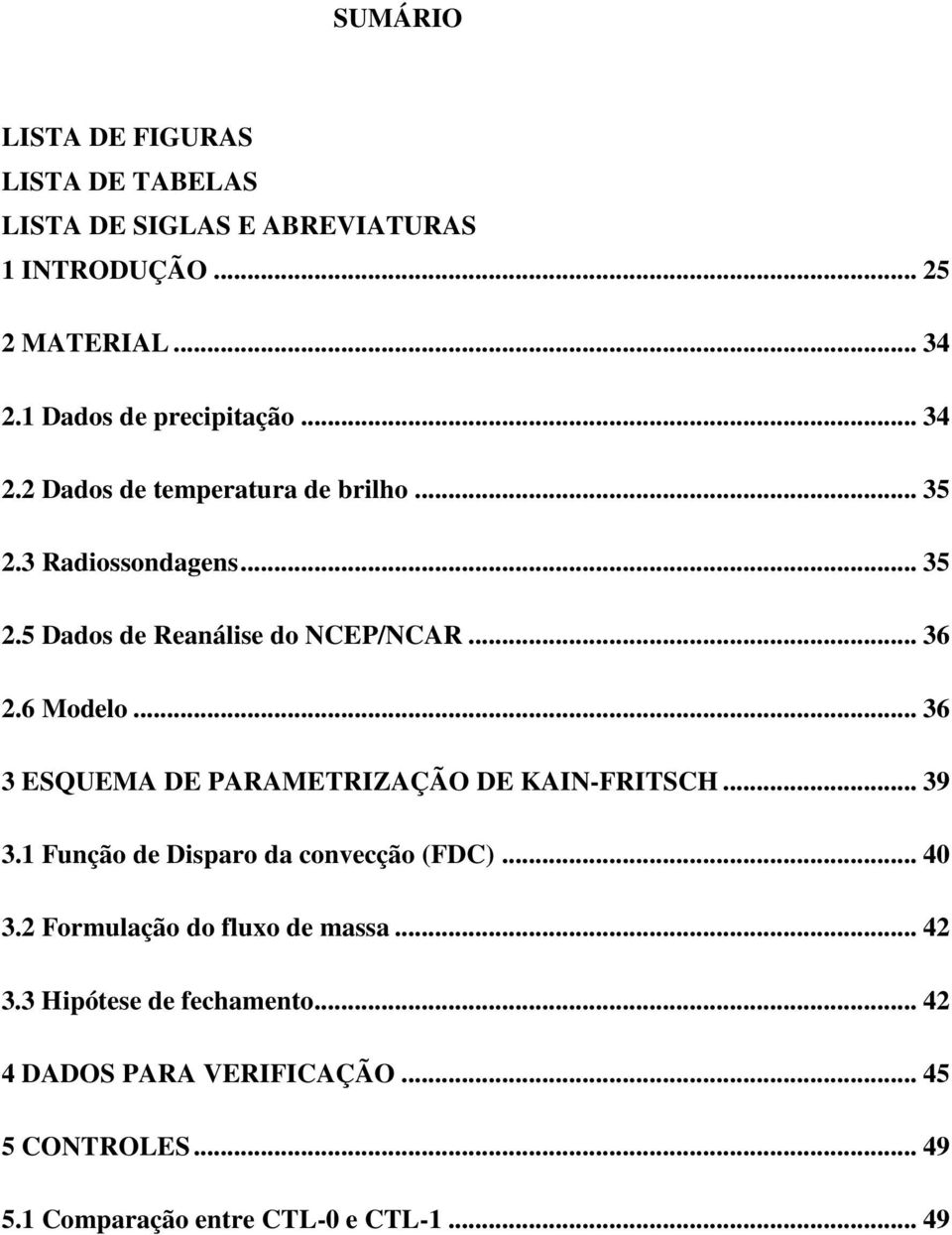 .. 36 2.6 Modelo... 36 3 ESQUEMA DE PARAMETRIZAÇÃO DE KAIN-FRITSCH... 39 3.1 Função de Disparo da convecção (FDC)... 40 3.