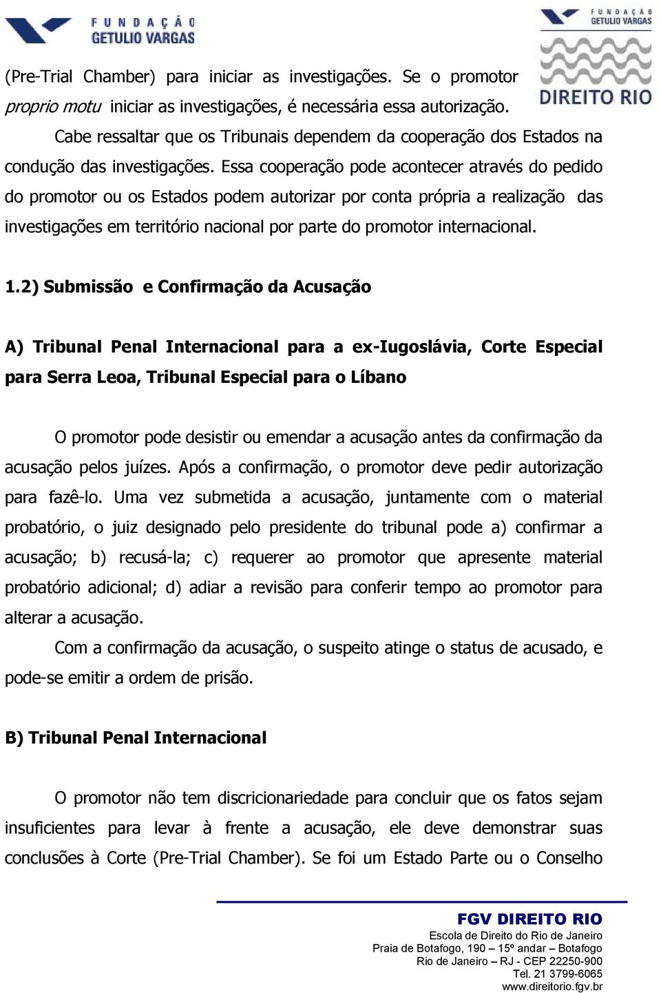 Essa cooperação pode acontecer através do pedido do promotor ou os Estados podem autorizar por conta própria a realização das investigações em território nacional por parte do promotor internacional.