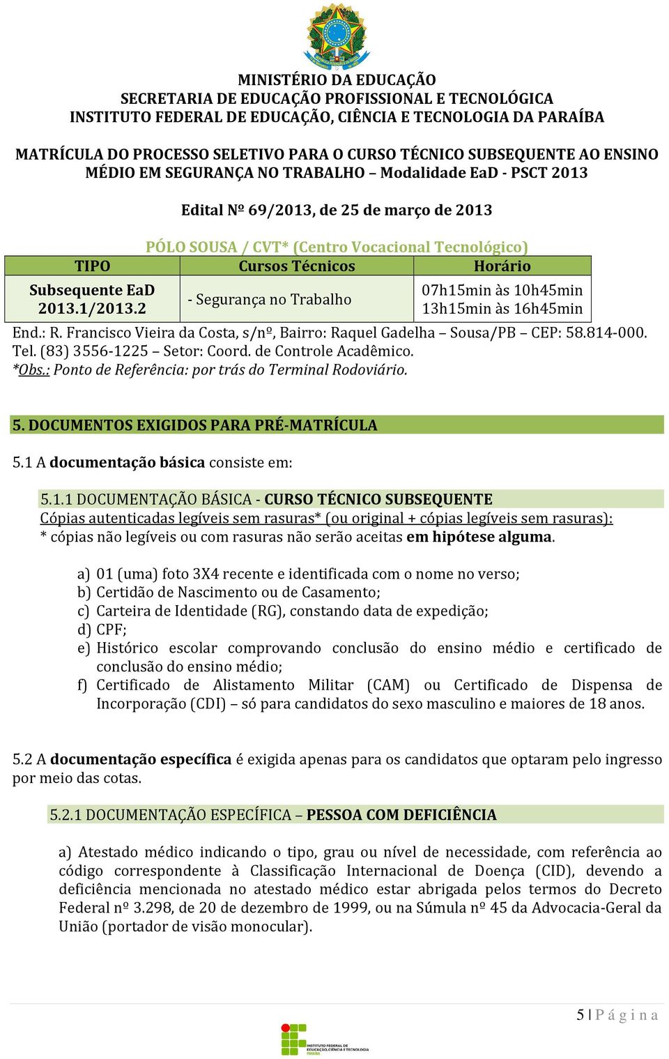 25 Setor: Coord. de Controle Acadêmico. *Obs.: Ponto de Referência: por trás do Terminal Rodoviário. 5. DOCUMENTOS EXIGIDOS PARA PRÉ-MATRÍCULA 5.1 