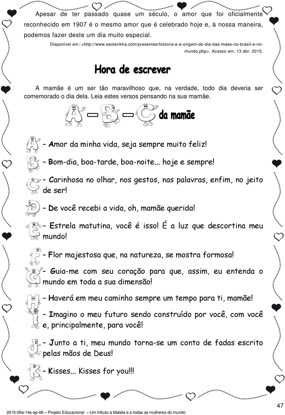 A mamãe é um ser tão maravilhoso que, na verdade, todo dia deveria ser comemorado o dia dela. Leia estes versos pensando na sua mamãe. Amor da minha vida, seja sempre muito feliz!