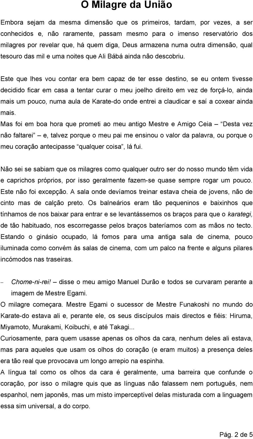 Este que lhes vou contar era bem capaz de ter esse destino, se eu ontem tivesse decidido ficar em casa a tentar curar o meu joelho direito em vez de forçá-lo, ainda mais um pouco, numa aula de