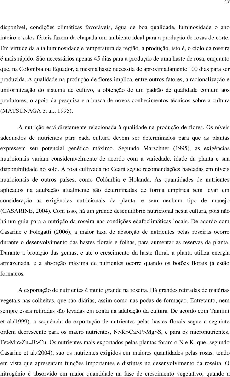 São necessários apenas 45 dias para a produção de uma haste de rosa, enquanto que, na Colômbia ou Equador, a mesma haste necessita de aproximadamente 100 dias para ser produzida.