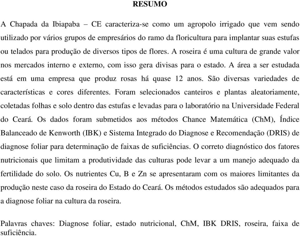 A área a ser estudada está em uma empresa que produz rosas há quase 12 anos. São diversas variedades de características e cores diferentes.