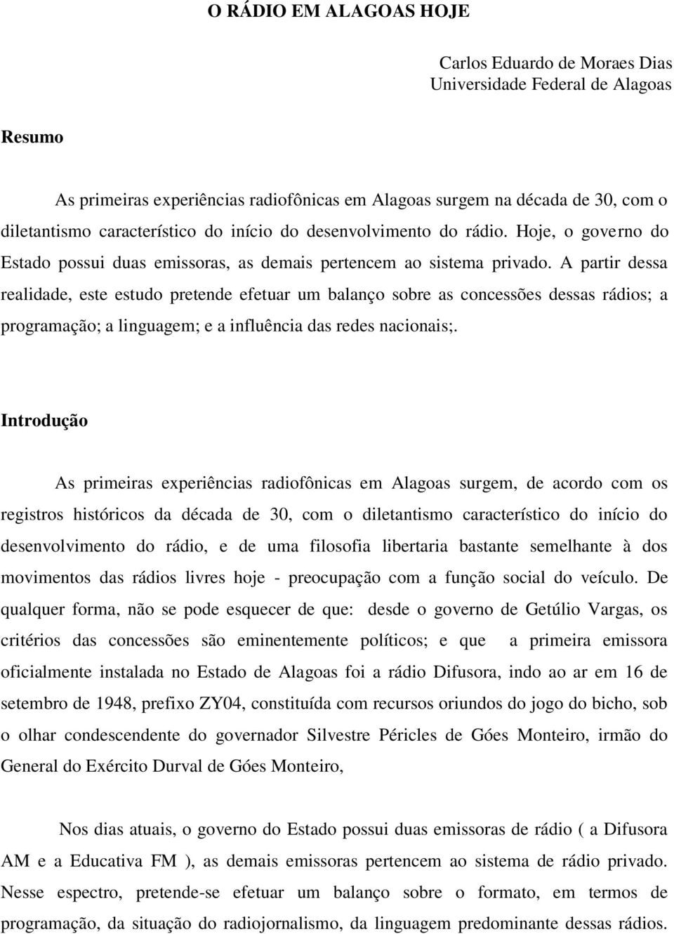 A partir dessa realidade, este estudo pretende efetuar um balanço sobre as concessões dessas rádios; a programação; a linguagem; e a influência das redes nacionais;.