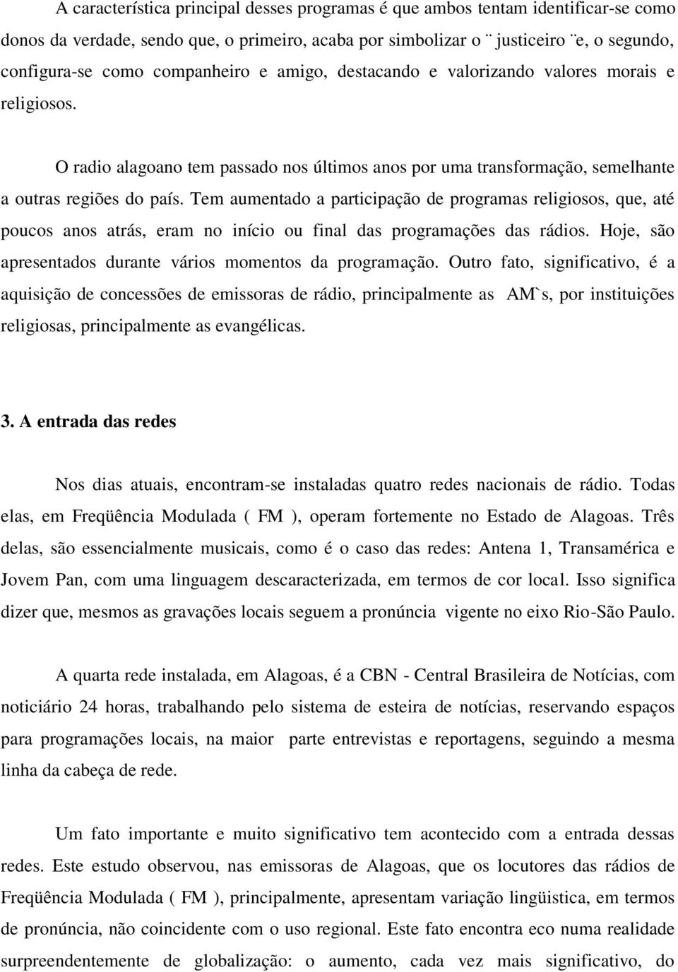 Tem aumentado a participação de programas religiosos, que, até poucos anos atrás, eram no início ou final das programações das rádios. Hoje, são apresentados durante vários momentos da programação.