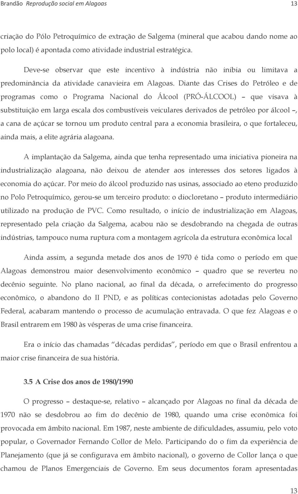 Diante das Crises do Petróleo e de programas como o Programa Nacional do Álcool (PRÓ-ÁLCOOL) que visava à substituição em larga escala dos combustíveis veiculares derivados de petróleo por álcool, a