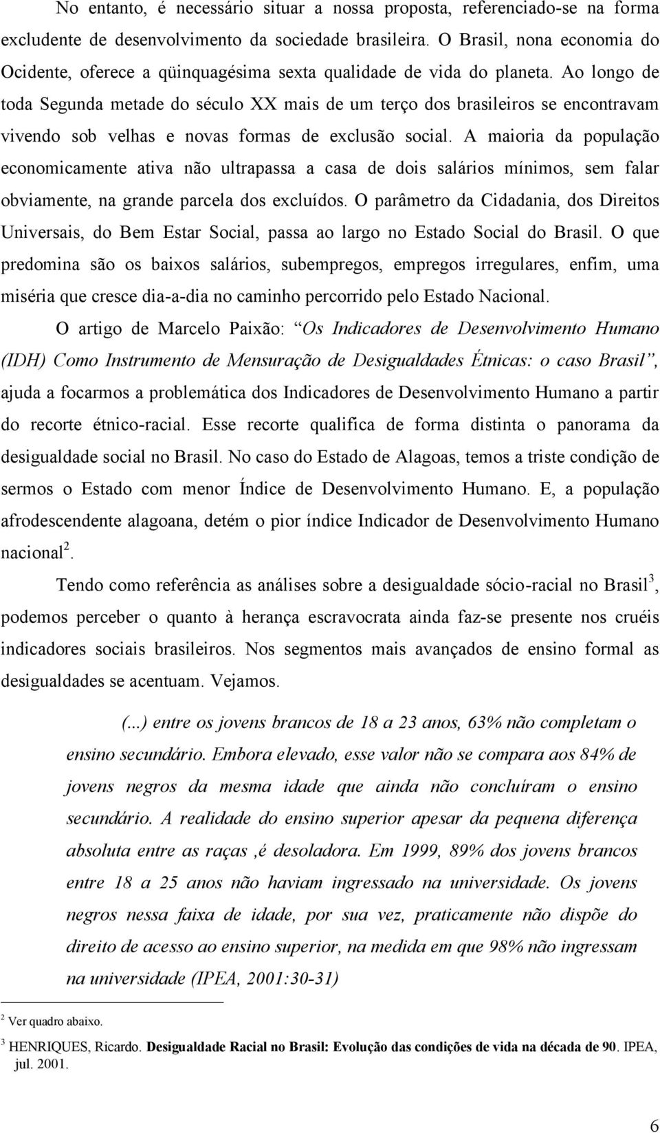 Ao longo de toda Segunda metade do século XX mais de um terço dos brasileiros se encontravam vivendo sob velhas e novas formas de exclusão social.