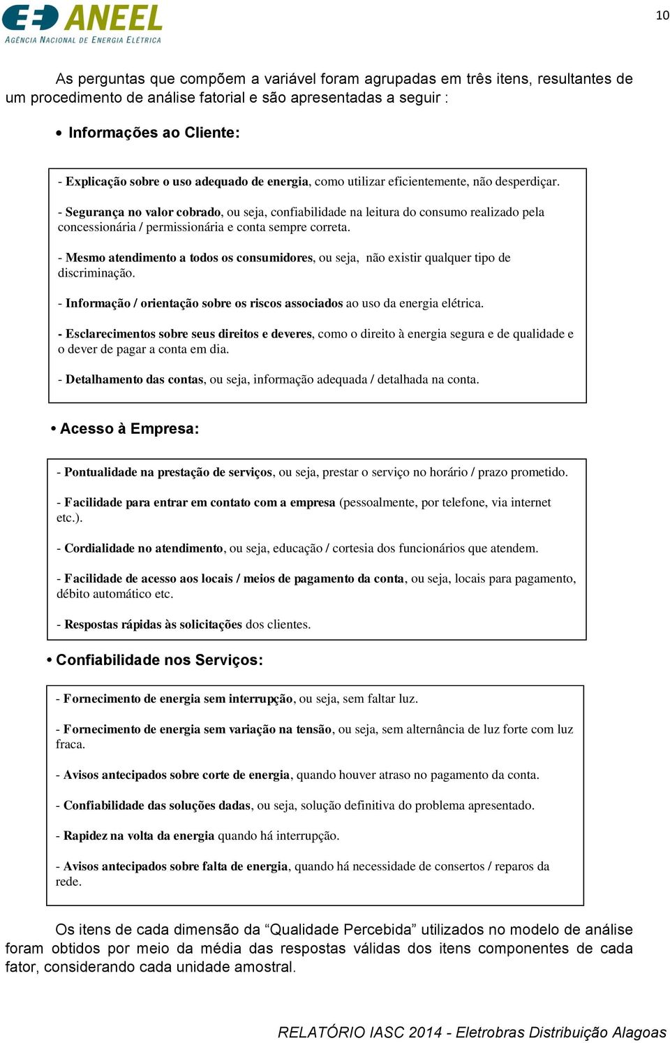 - Segurança no valor cobrado, ou seja, confiabilidade na leitura do consumo realizado pela concessionária / permissionária e conta sempre correta.