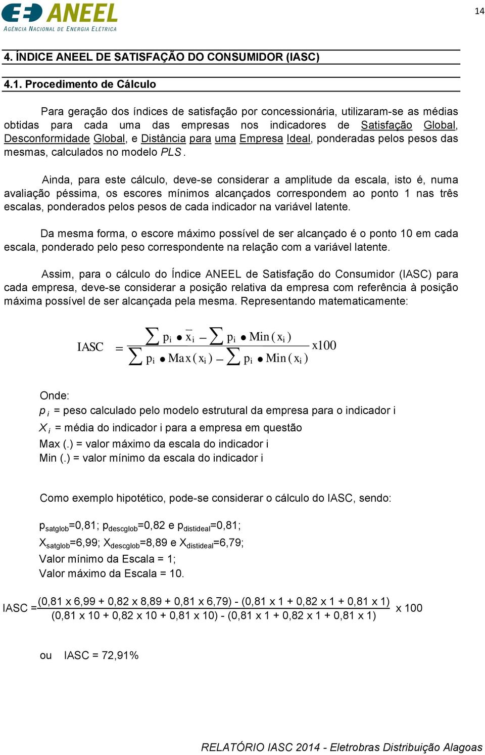 Ainda, para este cálculo, deve-se considerar a amplitude da escala, isto é, numa avaliação péssima, os escores mínimos alcançados correspondem ao ponto 1 nas três escalas, ponderados pelos pesos de