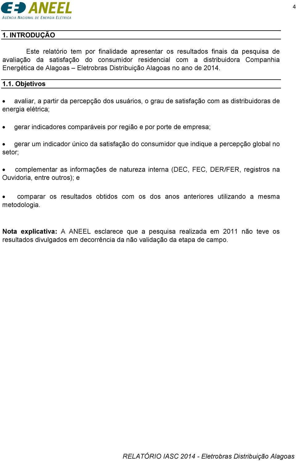 . 1.1. Objetivos avaliar, a partir da percepção dos usuários, o grau de satisfação com as distribuidoras de energia elétrica; gerar indicadores comparáveis por região e por porte de empresa; gerar um