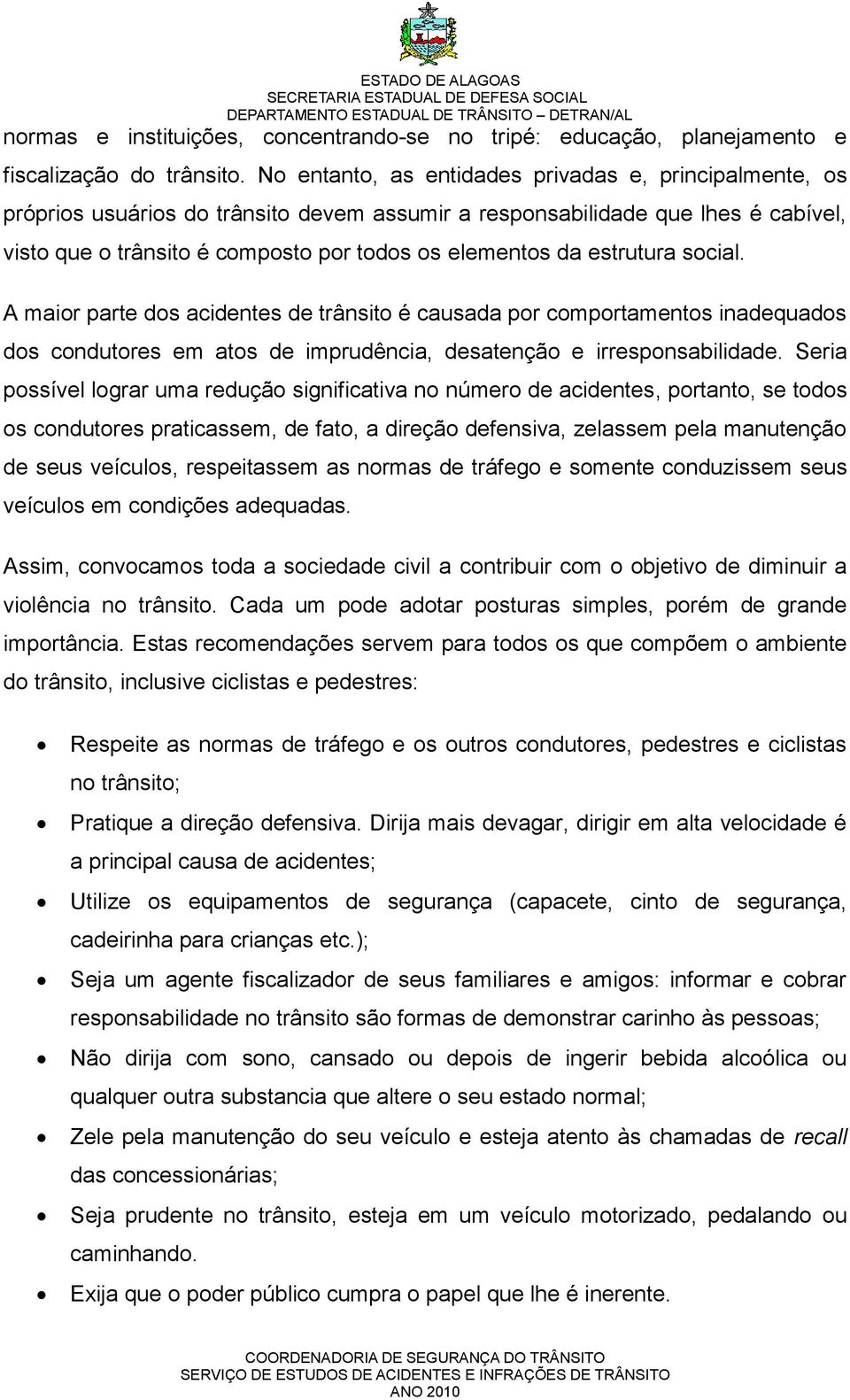 estrutura social. A maior parte dos acidentes de trânsito é causada por comportamentos inadequados dos condutores em atos de imprudência, desatenção e irresponsabilidade.