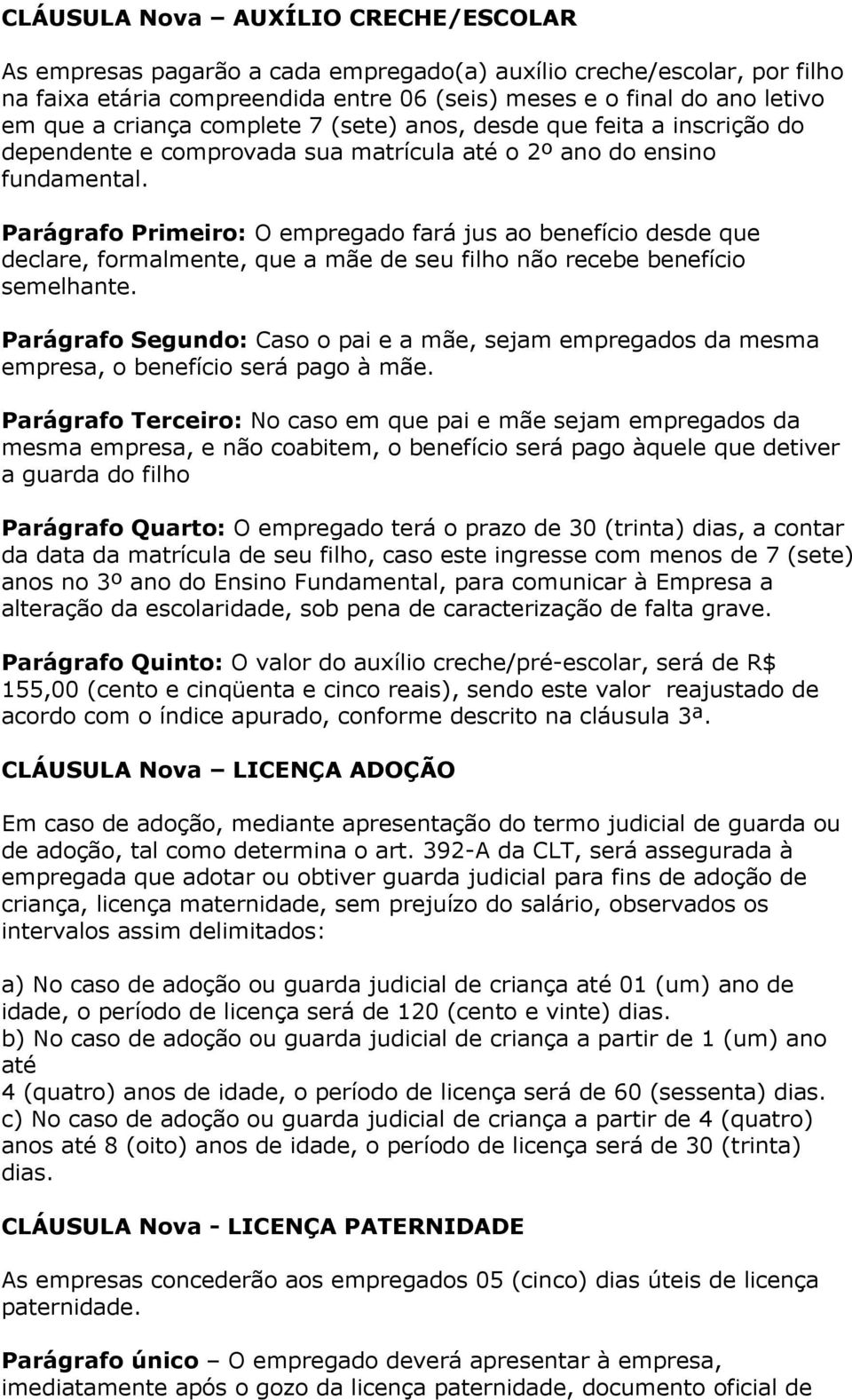 Parágrafo Primeiro: O empregado fará jus ao benefício desde que declare, formalmente, que a mãe de seu filho não recebe benefício semelhante.