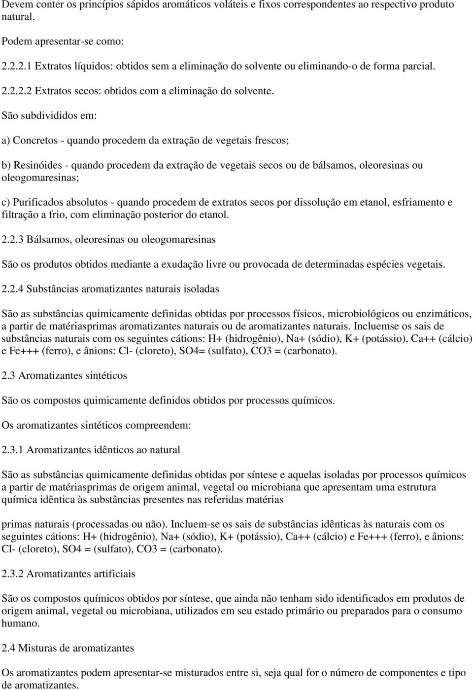 São subdivididos em: a) Concretos - quando procedem da extração de vegetais frescos; b) Resinóides - quando procedem da extração de vegetais secos ou de bálsamos, oleoresinas ou oleogomaresinas; c)