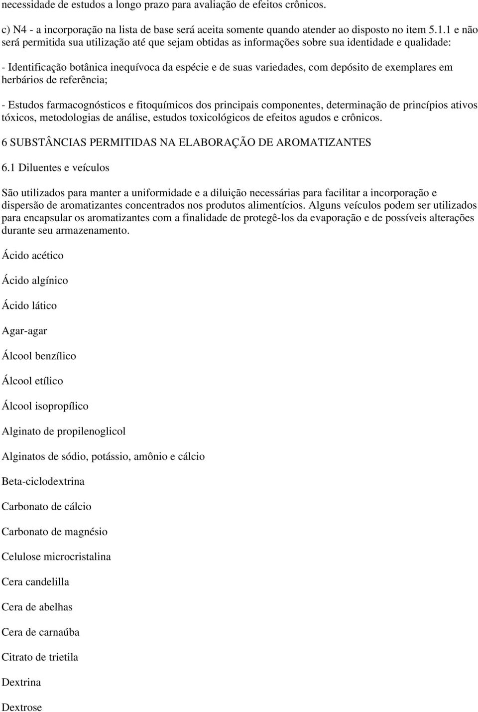 exemplares em herbários de referência; - Estudos farmacognósticos e fitoquímicos dos principais componentes, determinação de princípios ativos tóxicos, metodologias de análise, estudos toxicológicos